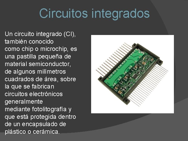 Circuitos integrados Un circuito integrado (CI), también conocido como chip o microchip, es una