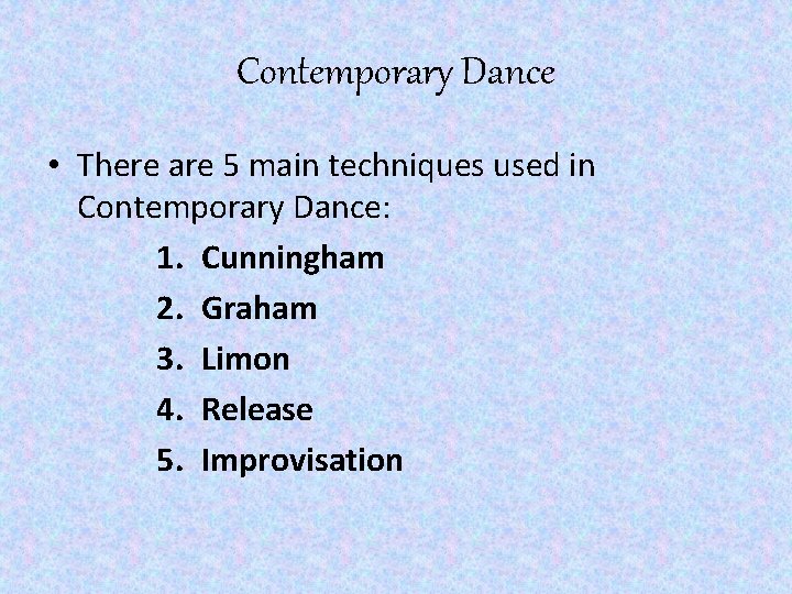 Contemporary Dance • There are 5 main techniques used in Contemporary Dance: 1. Cunningham