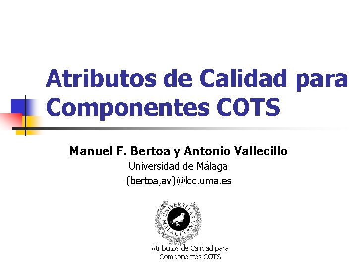 Atributos de Calidad para Componentes COTS Manuel F. Bertoa y Antonio Vallecillo Universidad de