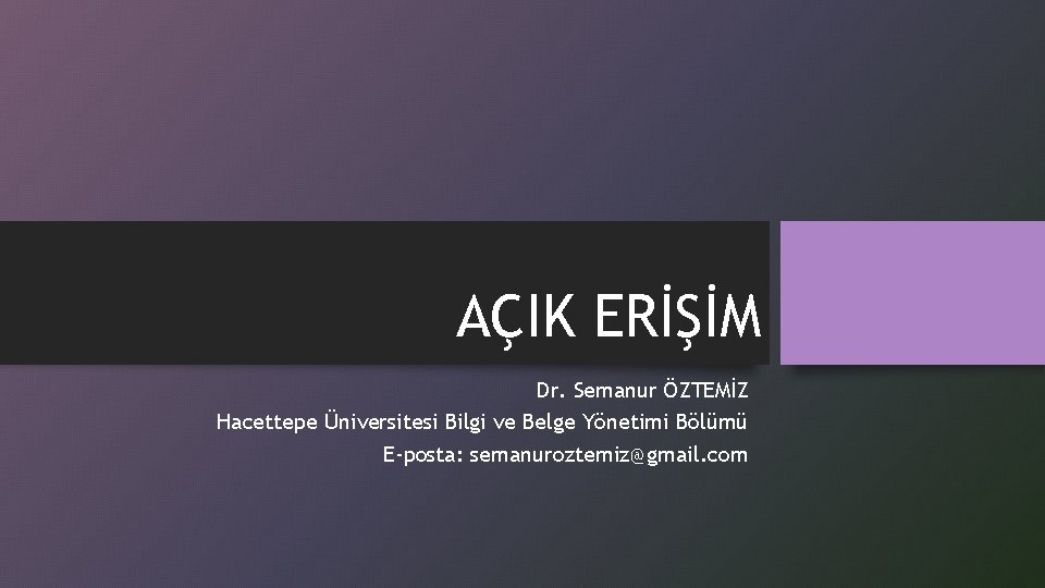 AÇIK ERİŞİM Dr. Semanur ÖZTEMİZ Hacettepe Üniversitesi Bilgi ve Belge Yönetimi Bölümü E-posta: semanuroztemiz@gmail.