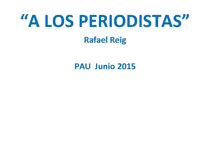 “A LOS PERIODISTAS” Rafael Reig PAU Junio 2015 