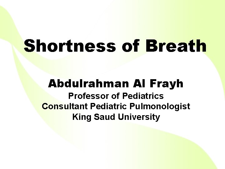 Shortness of Breath Abdulrahman Al Frayh Professor of Pediatrics Consultant Pediatric Pulmonologist King Saud
