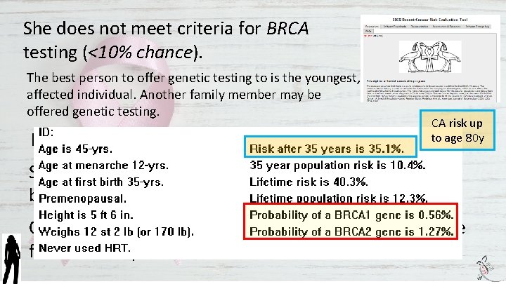 She does not meet criteria for BRCA testing (<10% chance). The best person to