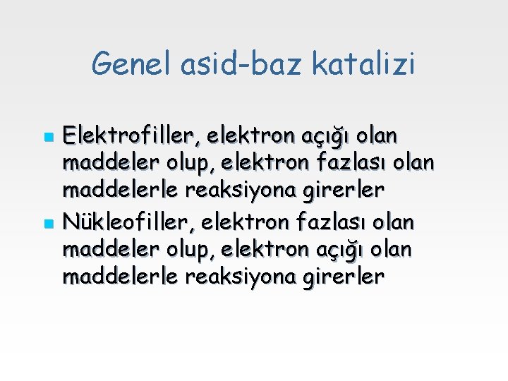 Genel asid-baz katalizi n n Elektrofiller, elektron açığı olan maddeler olup, elektron fazlası olan