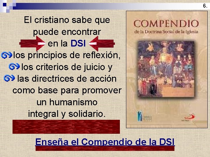 6. El cristiano sabe que puede encontrar en la DSI los principios de reflexión,