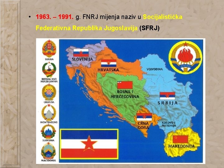  • 1963. – 1991. g. FNRJ mijenja naziv u Socijalistička Federativna Republika Jugoslavija