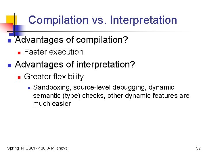Compilation vs. Interpretation n Advantages of compilation? n n Faster execution Advantages of interpretation?