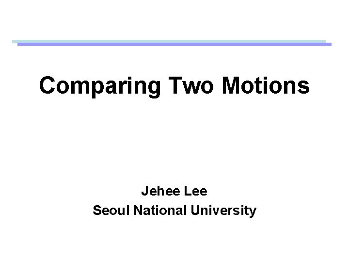 Comparing Two Motions Jehee Lee Seoul National University 