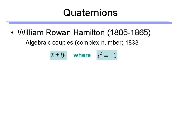 Quaternions • William Rowan Hamilton (1805 -1865) – Algebraic couples (complex number) 1833 where