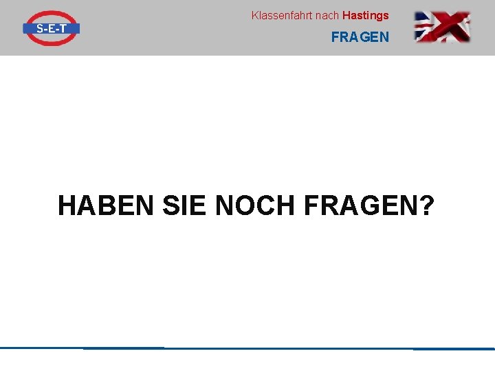Klassenfahrt nach Hastings FRAGEN HABEN SIE NOCH FRAGEN? 