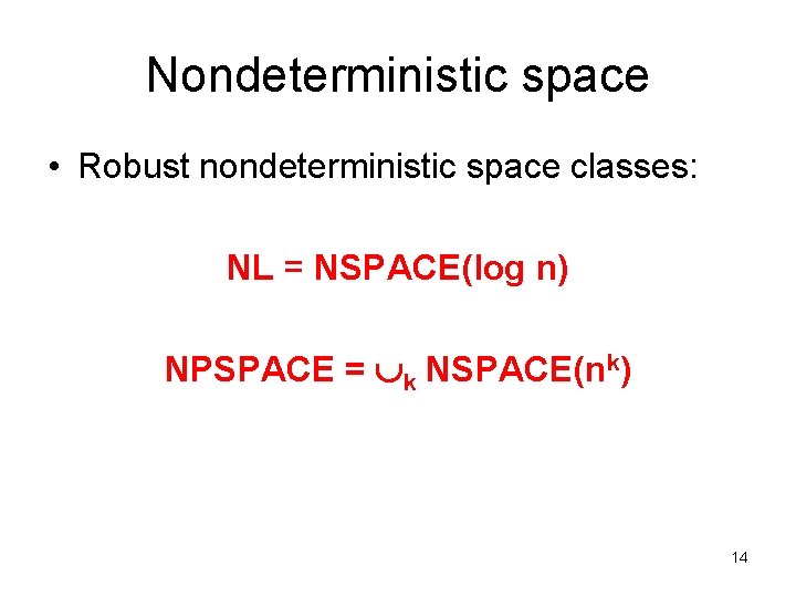 Nondeterministic space • Robust nondeterministic space classes: NL = NSPACE(log n) NPSPACE = k