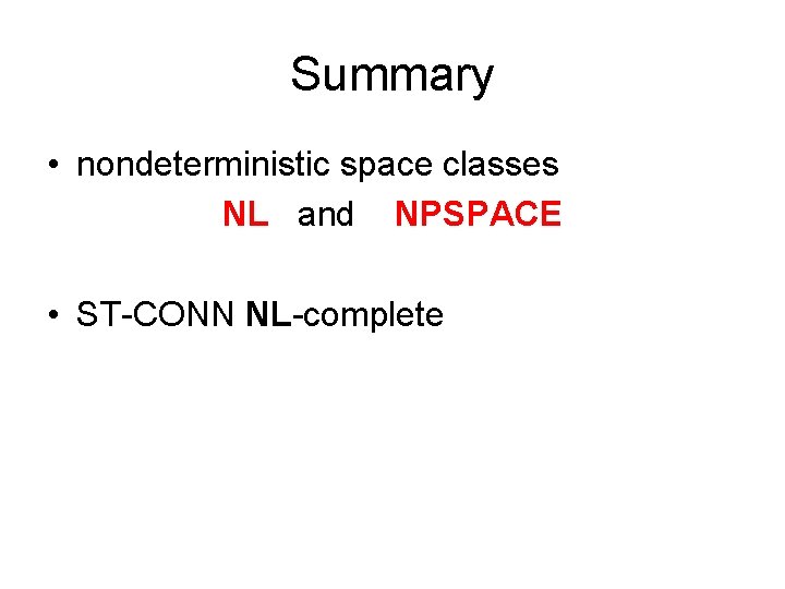 Summary • nondeterministic space classes NL and NPSPACE • ST-CONN NL-complete 