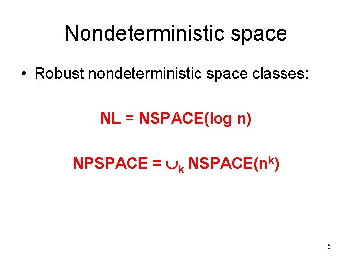 Nondeterministic space • Robust nondeterministic space classes: NL = NSPACE(log n) NPSPACE = k