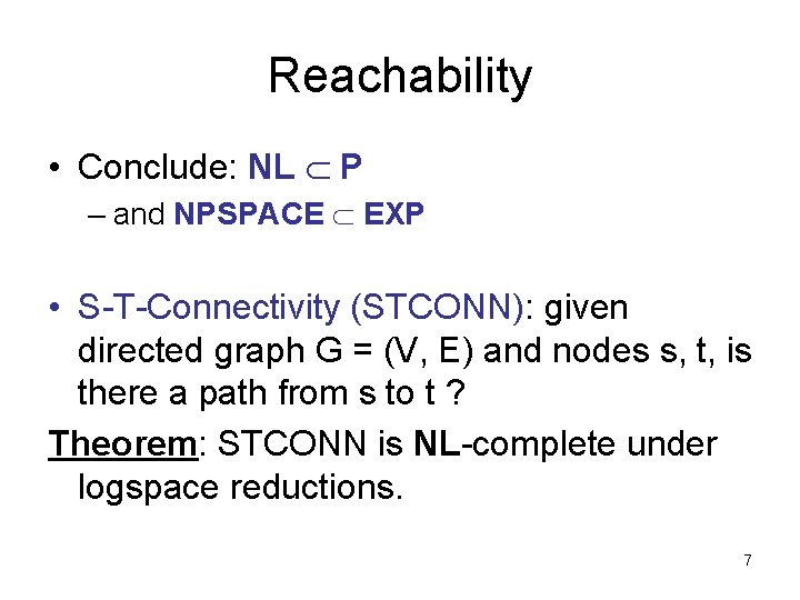 Reachability • Conclude: NL P – and NPSPACE EXP • S-T-Connectivity (STCONN): given directed
