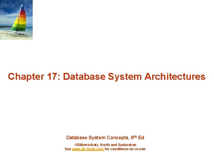 Chapter 17: Database System Architectures Database System Concepts, 6 th Ed. ©Silberschatz, Korth and