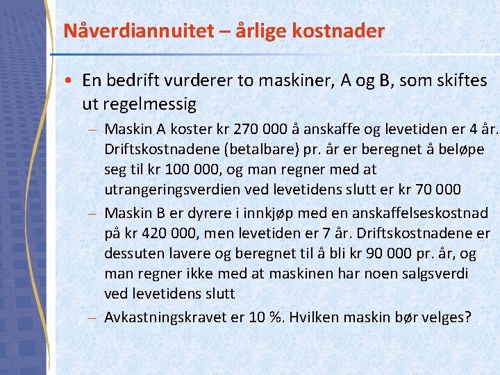 Nåverdiannuitet – årlige kostnader • En bedrift vurderer to maskiner, A og B, som