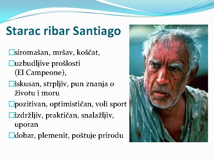 Starac ribar Santiago �siromašan, mršav, koščat, �uzbudljive prošlosti (El Campeone), �iskusan, strpljiv, pun znanja