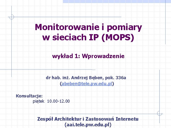 Monitorowanie i pomiary w sieciach IP (MOPS) wykład 1: Wprowadzenie dr hab. inż. Andrzej