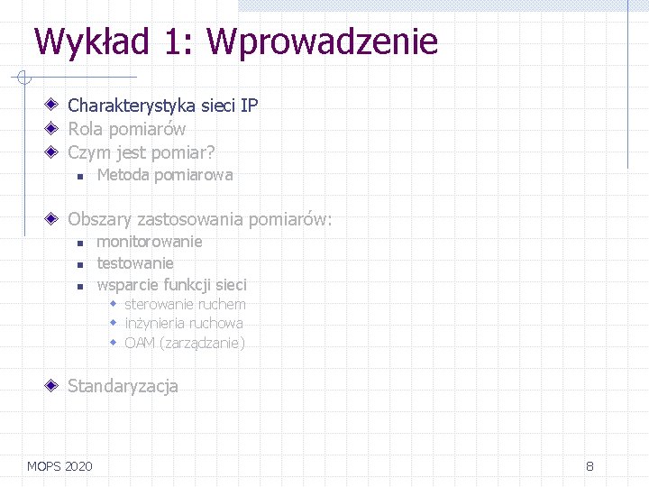 Wykład 1: Wprowadzenie Charakterystyka sieci IP Rola pomiarów Czym jest pomiar? n Metoda pomiarowa Wykład 1: Wprowadzenie Charakterystyka sieci IP Rola pomiarów Czym jest pomiar? n Metoda pomiarowa
