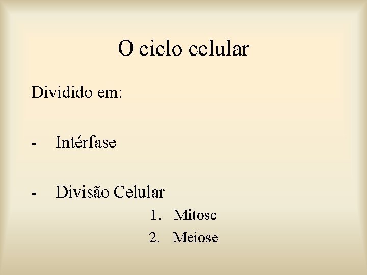 O ciclo celular Dividido em: - Intérfase - Divisão Celular 1. Mitose 2. Meiose
