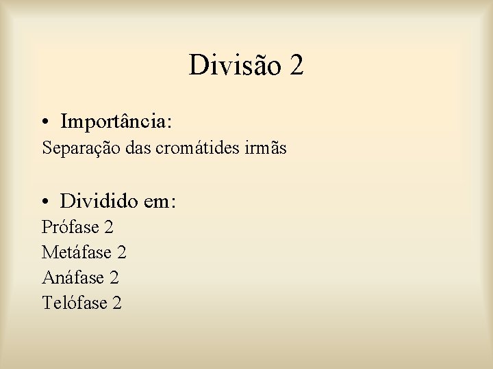 Divisão 2 • Importância: Separação das cromátides irmãs • Dividido em: Prófase 2 Metáfase