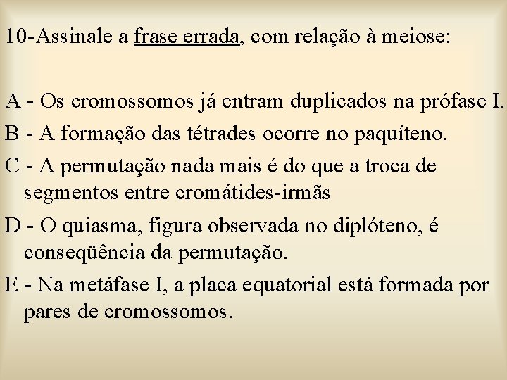 10 -Assinale a frase errada, com relação à meiose: A - Os cromossomos já