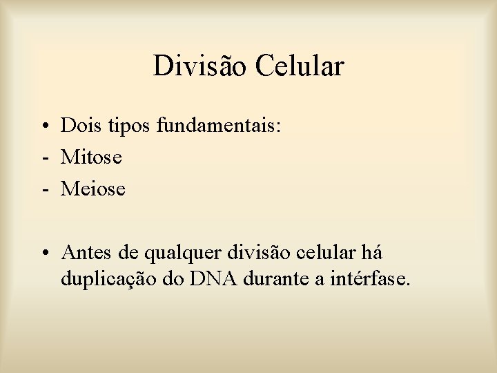 Divisão Celular • Dois tipos fundamentais: - Mitose - Meiose • Antes de qualquer