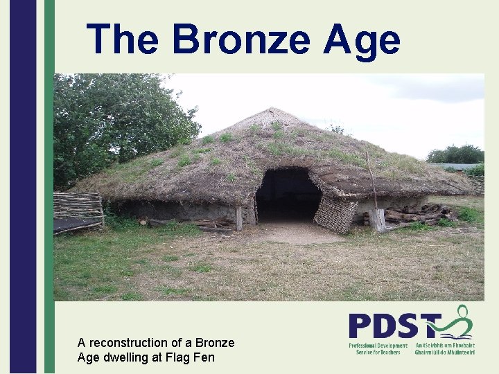 The Bronze Age A reconstruction of a Bronze Age dwelling at Flag Fen 