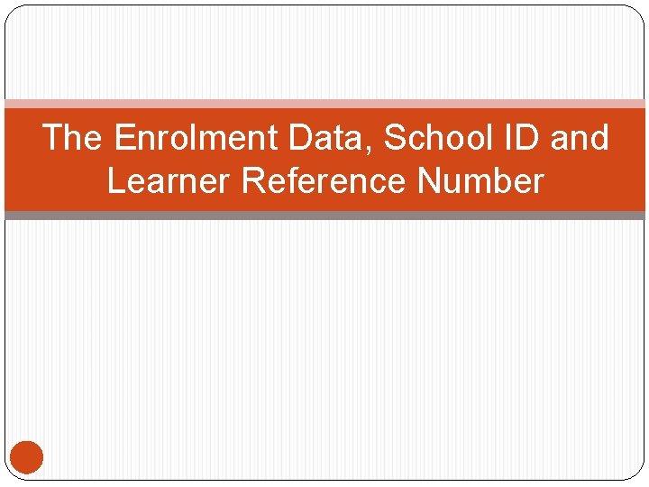 The Enrolment Data, School ID and Learner Reference Number 