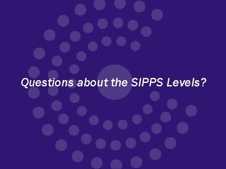 Questions about the SIPPS Levels? 