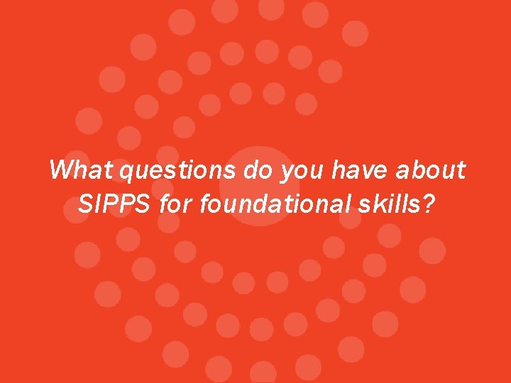 What questions do you have about SIPPS for foundational skills? 