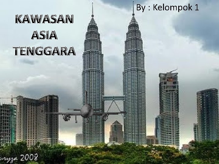 KAWASAN ASIA TENGGARA By : Kelompok 1 