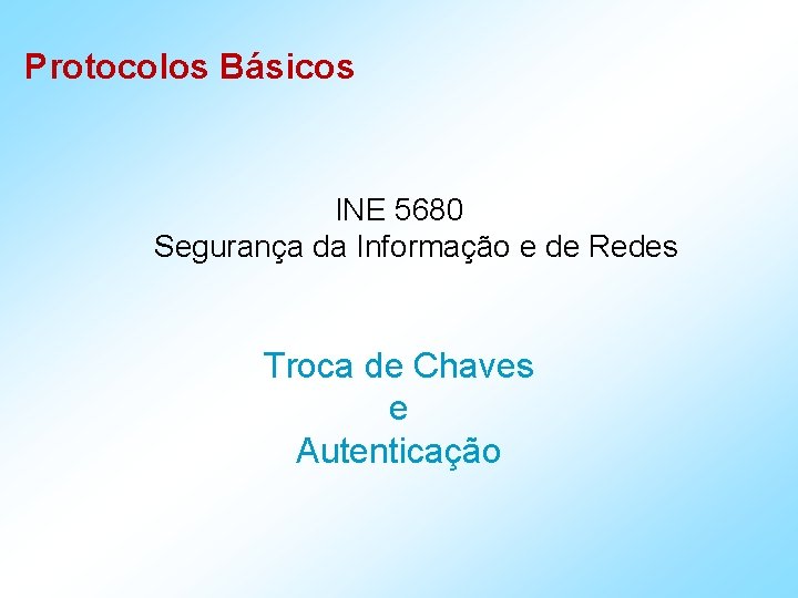 Protocolos Básicos INE 5680 Segurança da Informação e de Redes Troca de Chaves e