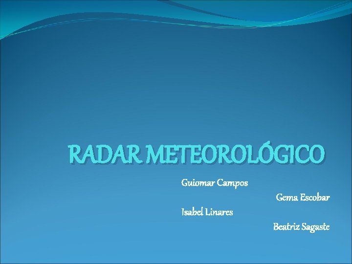 RADAR METEOROLÓGICO Guiomar Campos Gema Escobar Isabel Linares Beatriz Sagaste 