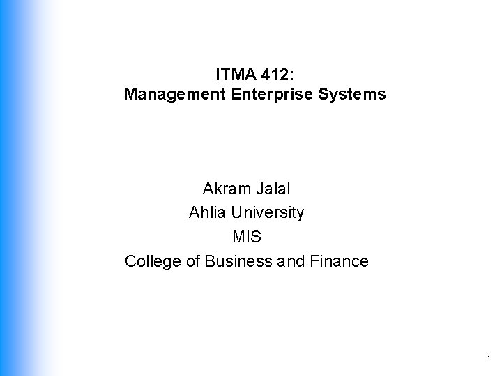 ITMA 412: Management Enterprise Systems Akram Jalal Ahlia University MIS College of Business and