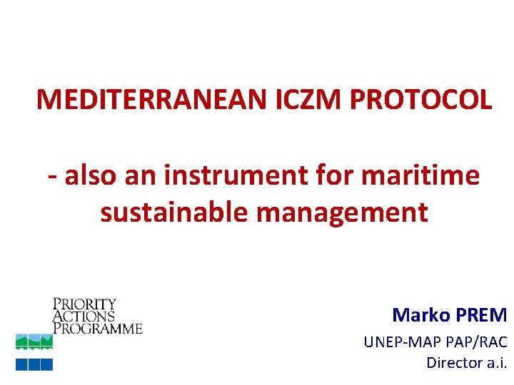 MEDITERRANEAN ICZM PROTOCOL - also an instrument for maritime sustainable management Marko PREM UNEP-MAP
