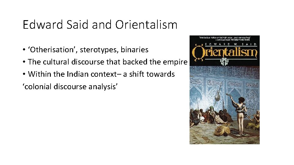 Edward Said and Orientalism • ‘Otherisation’, sterotypes, binaries • The cultural discourse that backed