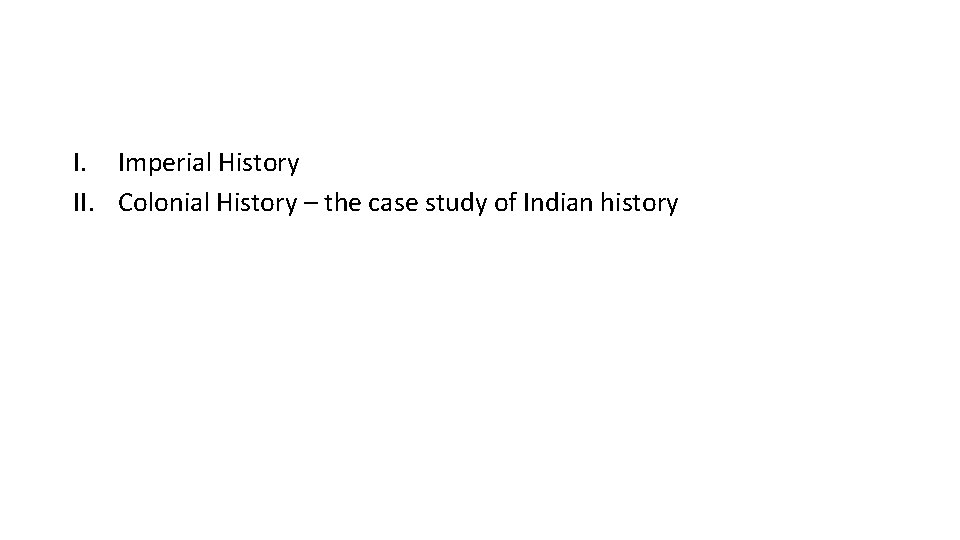 I. Imperial History II. Colonial History – the case study of Indian history 