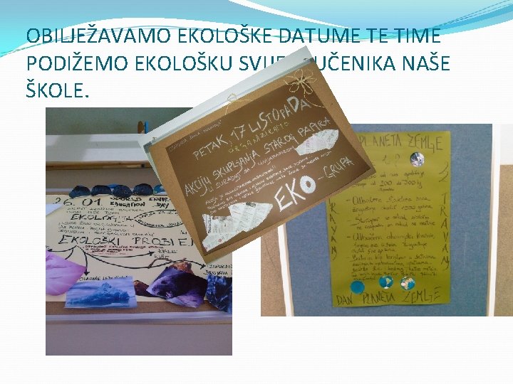 OBILJEŽAVAMO EKOLOŠKE DATUME TE TIME PODIŽEMO EKOLOŠKU SVIJEST UČENIKA NAŠE ŠKOLE. OBILJEŽAVAMO EKOLOŠKE DATUME TE TIME PODIŽEMO EKOLOŠKU SVIJEST UČENIKA NAŠE ŠKOLE.