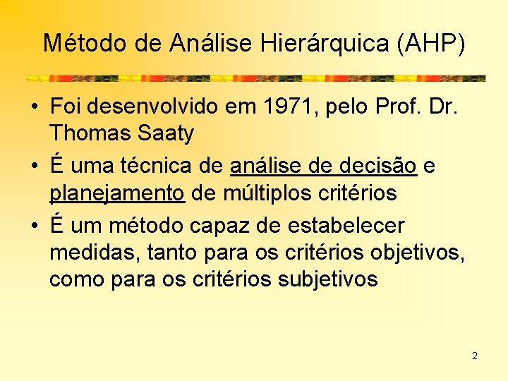 Método de Análise Hierárquica (AHP) • Foi desenvolvido em 1971, pelo Prof. Dr. Thomas