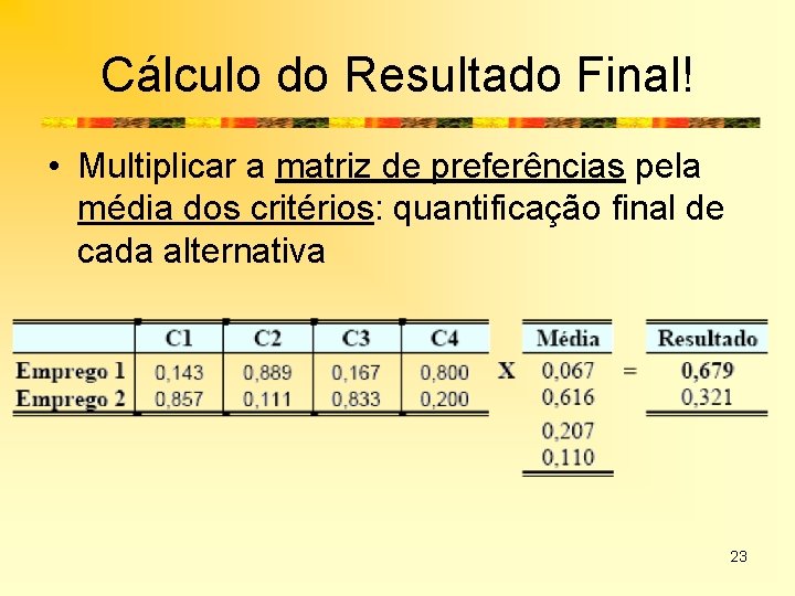 Cálculo do Resultado Final! • Multiplicar a matriz de preferências pela média dos critérios: