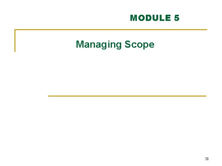 MODULE 5 Managing Scope 58 