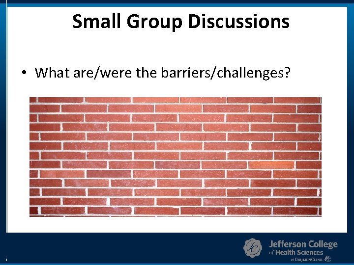 Small Group Discussions • What are/were the barriers/challenges? 