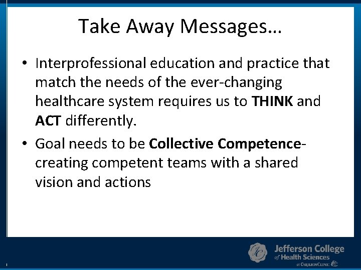 Take Away Messages… • Interprofessional education and practice that match the needs of the
