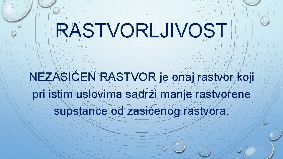 RASTVORLJIVOST NEZASIĆEN RASTVOR je onaj rastvor koji pri istim uslovima sadrži manje rastvorene supstance