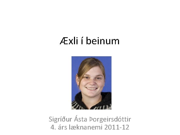 Æxli í beinum Sigríður Ásta Þorgeirsdóttir 4. árs læknanemi 2011 -12 