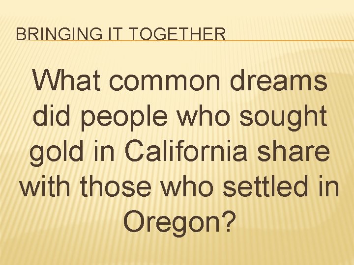 BRINGING IT TOGETHER What common dreams did people who sought gold in California share