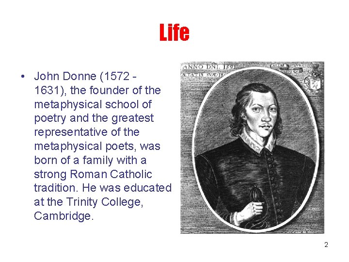 Life • John Donne (1572 1631), the founder of the metaphysical school of poetry