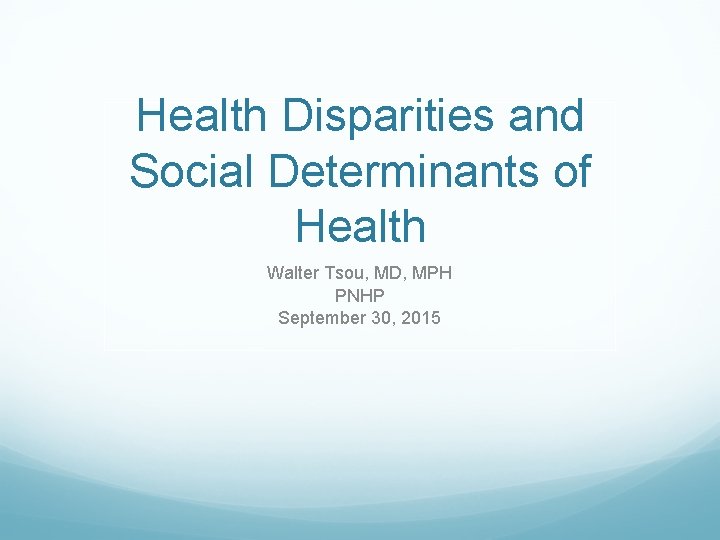 Health Disparities and Social Determinants of Health Walter Tsou, MD, MPH PNHP September 30,