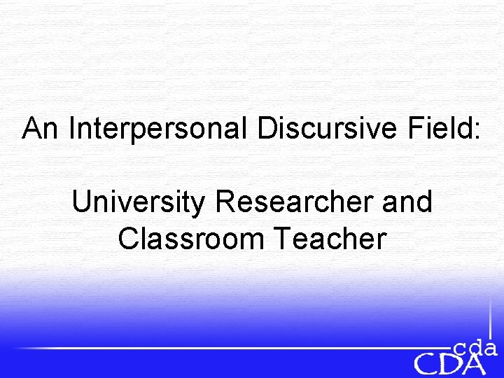 An Interpersonal Discursive Field: University Researcher and Classroom Teacher 